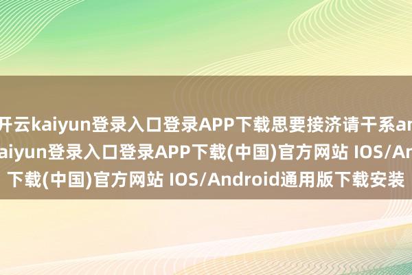 开云kaiyun登录入口登录APP下载思要接济请干系angelinewar3-开云kaiyun登录入口登录APP下载(中国)官方网站 IOS/Android通用版下载安装