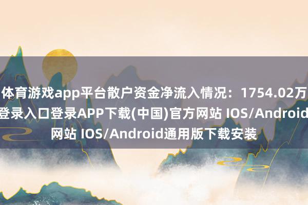 体育游戏app平台散户资金净流入情况：1754.02万元-开云kaiyun登录入口登录APP下载(中国)官方网站 IOS/Android通用版下载安装