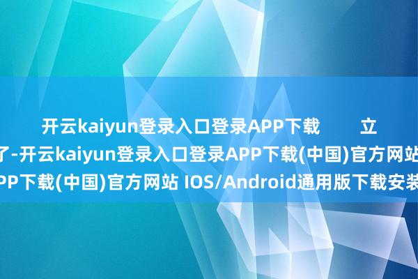 开云kaiyun登录入口登录APP下载        立地不错作念28星宿任务了-开云kaiyun登录入口登录APP下载(中国)官方网站 IOS/Android通用版下载安装