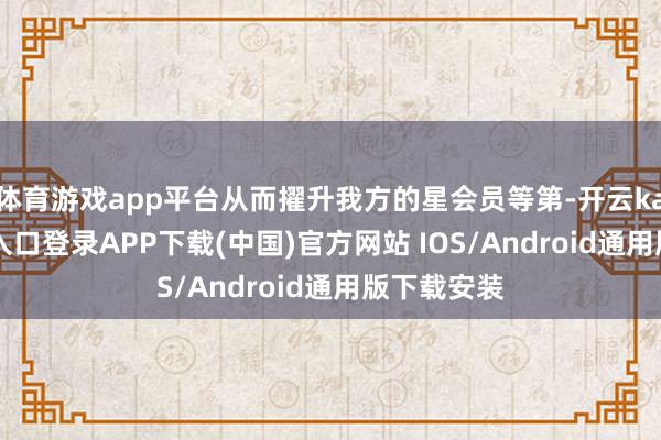 体育游戏app平台从而擢升我方的星会员等第-开云kaiyun登录入口登录APP下载(中国)官方网站 IOS/Android通用版下载安装