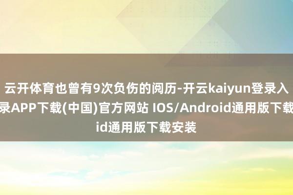 云开体育也曾有9次负伤的阅历-开云kaiyun登录入口登录APP下载(中国)官方网站 IOS/Android通用版下载安装