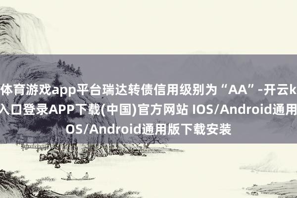 体育游戏app平台瑞达转债信用级别为“AA”-开云kaiyun登录入口登录APP下载(中国)官方网站 IOS/Android通用版下载安装