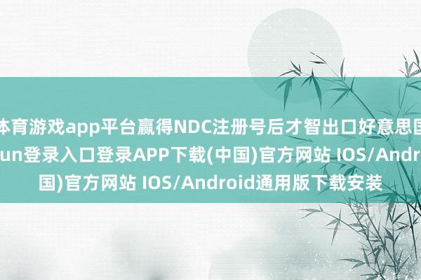 体育游戏app平台赢得NDC注册号后才智出口好意思国市集销售-开云kaiyun登录入口登录APP下载(中国)官方网站 IOS/Android通用版下载安装