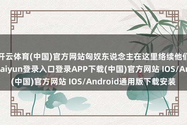 开云体育(中国)官方网站匈奴东说念主在这里络续他们的游牧生涯-开云kaiyun登录入口登录APP下载(中国)官方网站 IOS/Android通用版下载安装