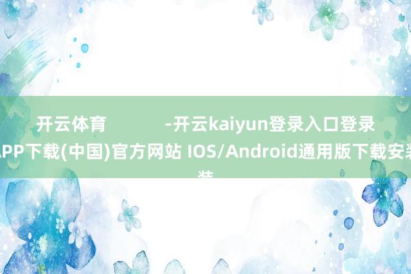 开云体育            -开云kaiyun登录入口登录APP下载(中国)官方网站 IOS/Android通用版下载安装