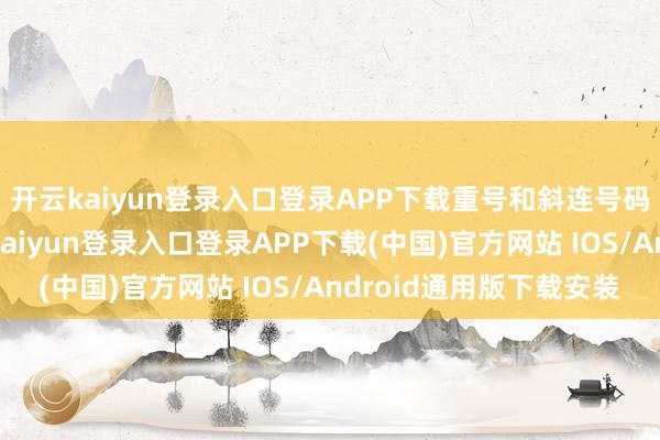 开云kaiyun登录入口登录APP下载重号和斜连号码也各开出一枚-开云kaiyun登录入口登录APP下载(中国)官方网站 IOS/Android通用版下载安装