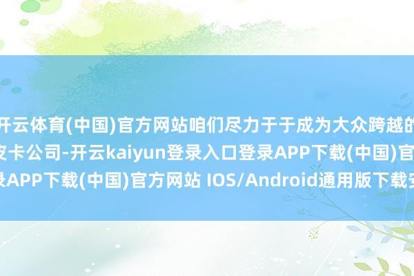 开云体育(中国)官方网站咱们尽力于于成为大众跨越的电动轻型商用车和皮卡公司-开云kaiyun登录入口登录APP下载(中国)官方网站 IOS/Android通用版下载安装