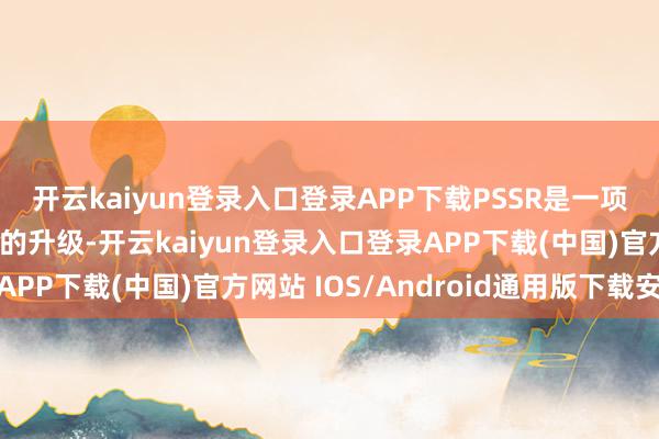 开云kaiyun登录入口登录APP下载PSSR是一项东说念主工智能驱动的升级-开云kaiyun登录入口登录APP下载(中国)官方网站 IOS/Android通用版下载安装