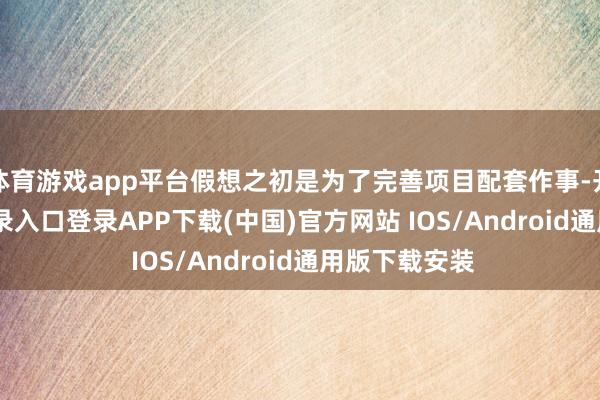 体育游戏app平台假想之初是为了完善项目配套作事-开云kaiyun登录入口登录APP下载(中国)官方网站 IOS/Android通用版下载安装