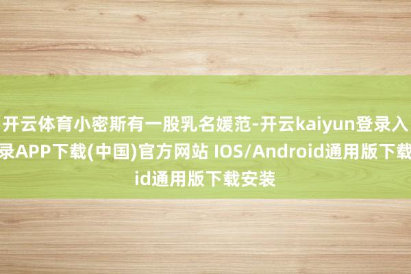 开云体育小密斯有一股乳名媛范-开云kaiyun登录入口登录APP下载(中国)官方网站 IOS/Android通用版下载安装