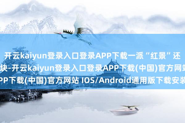 开云kaiyun登录入口登录APP下载一派“红景”还在赓续：生物科技板块-开云kaiyun登录入口登录APP下载(中国)官方网站 IOS/Android通用版下载安装