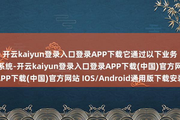 开云kaiyun登录入口登录APP下载它通过以下业务部门运营:航空航天系统-开云kaiyun登录入口登录APP下载(中国)官方网站 IOS/Android通用版下载安装