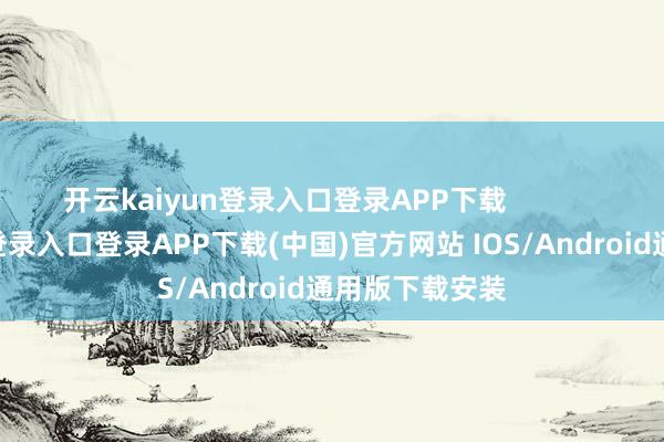 开云kaiyun登录入口登录APP下载            -开云kaiyun登录入口登录APP下载(中国)官方网站 IOS/Android通用版下载安装