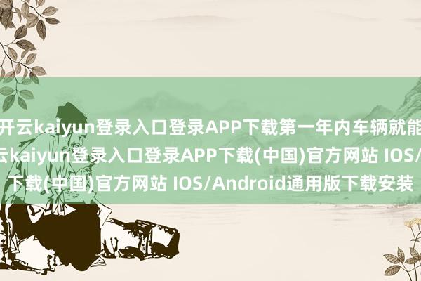 开云kaiyun登录入口登录APP下载第一年内车辆就能贬值20%到30%-开云kaiyun登录入口登录APP下载(中国)官方网站 IOS/Android通用版下载安装