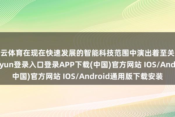 开云体育在现在快速发展的智能科技范围中演出着至关进攻的变装-开云kaiyun登录入口登录APP下载(中国)官方网站 IOS/Android通用版下载安装