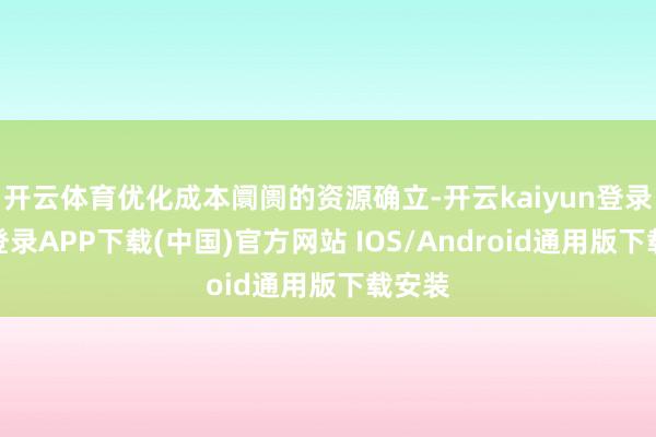 开云体育优化成本阛阓的资源确立-开云kaiyun登录入口登录APP下载(中国)官方网站 IOS/Android通用版下载安装