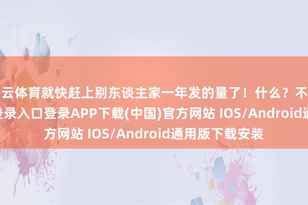 开云体育就快赶上别东谈主家一年发的量了！什么？不信-开云kaiyun登录入口登录APP下载(中国)官方网站 IOS/Android通用版下载安装