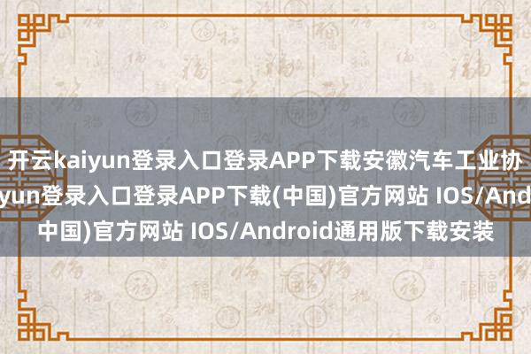 开云kaiyun登录入口登录APP下载安徽汽车工业协会会长石琴-开云kaiyun登录入口登录APP下载(中国)官方网站 IOS/Android通用版下载安装