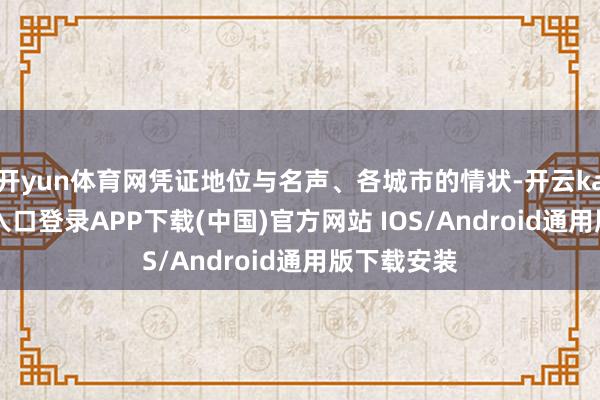 开yun体育网凭证地位与名声、各城市的情状-开云kaiyun登录入口登录APP下载(中国)官方网站 IOS/Android通用版下载安装