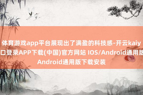 体育游戏app平台展现出了满盈的科技感-开云kaiyun登录入口登录APP下载(中国)官方网站 IOS/Android通用版下载安装