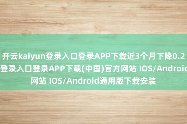 开云kaiyun登录入口登录APP下载近3个月下降0.21%-开云kaiyun登录入口登录APP下载(中国)官方网站 IOS/Android通用版下载安装