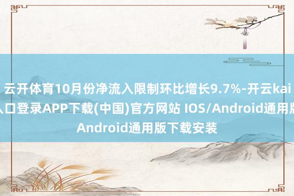 云开体育10月份净流入限制环比增长9.7%-开云kaiyun登录入口登录APP下载(中国)官方网站 IOS/Android通用版下载安装