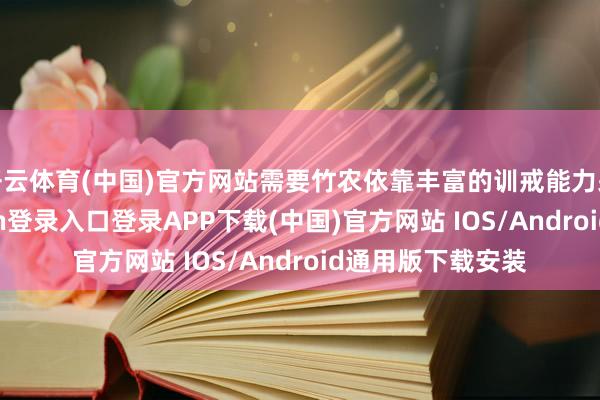 开云体育(中国)官方网站需要竹农依靠丰富的训戒能力采挖到-开云kaiyun登录入口登录APP下载(中国)官方网站 IOS/Android通用版下载安装