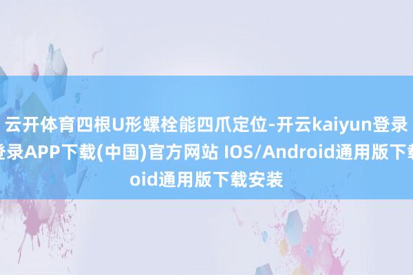 云开体育四根U形螺栓能四爪定位-开云kaiyun登录入口登录APP下载(中国)官方网站 IOS/Android通用版下载安装