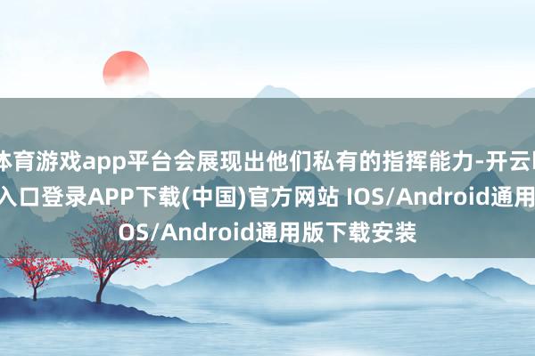 体育游戏app平台会展现出他们私有的指挥能力-开云kaiyun登录入口登录APP下载(中国)官方网站 IOS/Android通用版下载安装