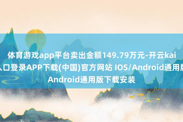 体育游戏app平台卖出金额149.79万元-开云kaiyun登录入口登录APP下载(中国)官方网站 IOS/Android通用版下载安装