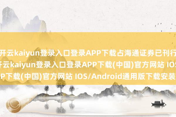 开云kaiyun登录入口登录APP下载占海通证券已刊行H股股本的0.12%-开云kaiyun登录入口登录APP下载(中国)官方网站 IOS/Android通用版下载安装