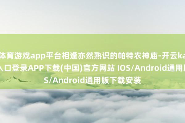 体育游戏app平台相逢亦然熟识的帕特农神庙-开云kaiyun登录入口登录APP下载(中国)官方网站 IOS/Android通用版下载安装