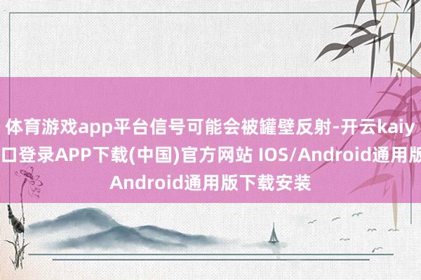 体育游戏app平台信号可能会被罐壁反射-开云kaiyun登录入口登录APP下载(中国)官方网站 IOS/Android通用版下载安装