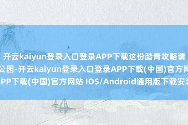 开云kaiyun登录入口登录APP下载这份踏青攻略请收好~鹅岭公园鹅岭公园-开云kaiyun登录入口登录APP下载(中国)官方网站 IOS/Android通用版下载安装