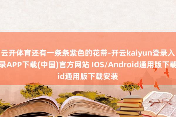 云开体育还有一条条紫色的花带-开云kaiyun登录入口登录APP下载(中国)官方网站 IOS/Android通用版下载安装