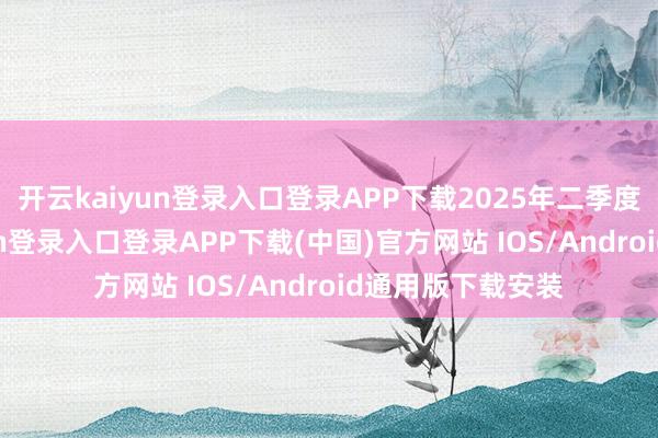 开云kaiyun登录入口登录APP下载2025年二季度问世-开云kaiyun登录入口登录APP下载(中国)官方网站 IOS/Android通用版下载安装